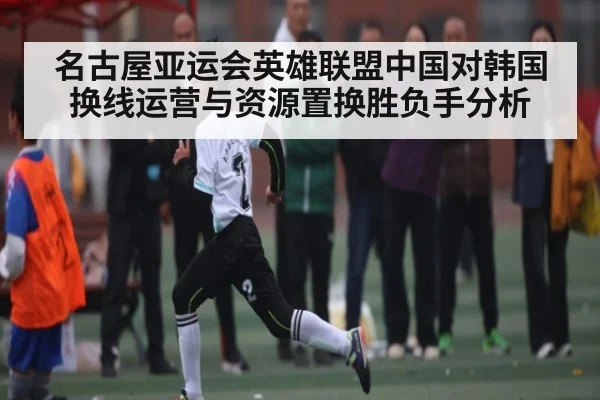 名古屋亚运会英雄联盟中国对韩国换线运营与资源置换胜负手分析 | hth